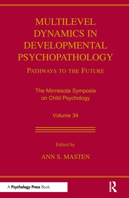 Multilevel Dynamics in Developmental Psychopathology: Pathways to the Future: The Minnesota Symposia on Child Psychology, Volume 34 by Masten, Ann S.
