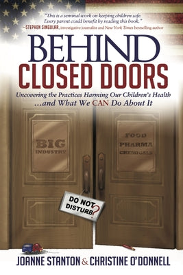 Behind Closed Doors: Uncovering the Practices Harming Our Children's Health and What We Can Do about It by Stanton, Joanne