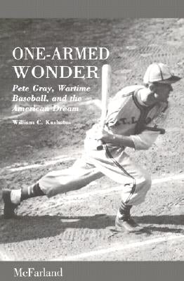 One-Armed Wonder: Pete Gray, Wartime Baseball, and the American Dream by Kashatus, William C.