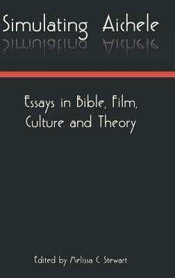 Simulating Aichele: Essays in Bible, Film, Culture and Theory by Stewart, Melissa C.