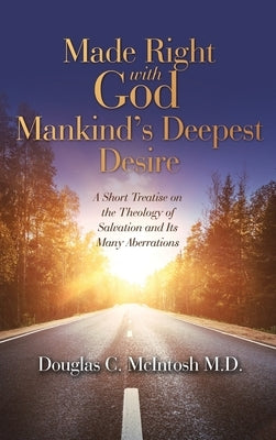 Made Right with God - Mankind's Deepest Desire: A Short Treatise on the Theology of Salvation and Its Many Aberrations by McIntosh, Douglas C.
