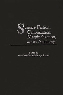 Science Fiction, Canonization, Marginalization, and the Academy by Westfahl, Gary