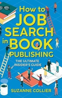 How to Job Search in Book Publishing: The Ultimate Insider's Guide by Collier, Suzanne