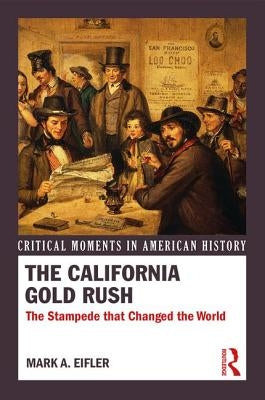 The California Gold Rush: The Stampede that Changed the World by Eifler, Mark A.