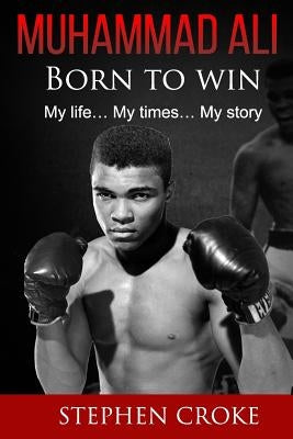 Muhammad Ali. Born to win. My life, my times, my story. by Croke, Stephen