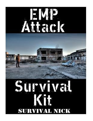 EMP Attack Survival Kit: The Ultimate Step-By-Step Beginner's Guide On How To Assemble A Complete Survival Stockpile To Help You Survive An EMP by Nick, Survival