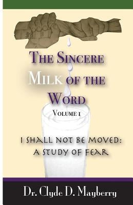 The Sincere Milk of the Word: I shall not be moved: A study of fear by Mayberry, Clyde D.