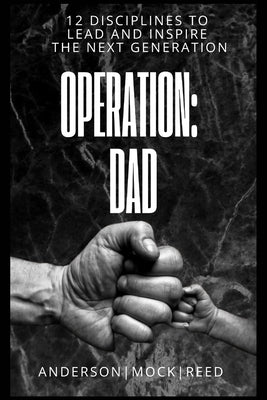 Operation: Dad: 12 Disciplines to Lead & Inspire the Next Generation by Anderson-Mock-Reed