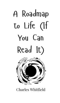 A Roadmap to Life (If You Can Read It) by Whitfield, Charles