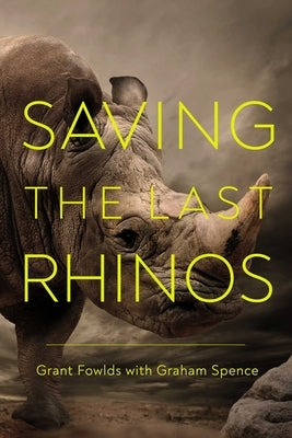 Saving the Last Rhinos: The Life of a Frontline Conservationist by Fowlds, Grant