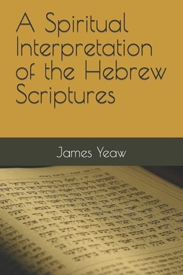 A Spiritual Interpretation of the Hebrew Scriptures by Yeaw D. DIV, James R. D.