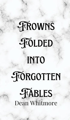 Frowns Folded into Forgotten Fables by Whitmore, Dean