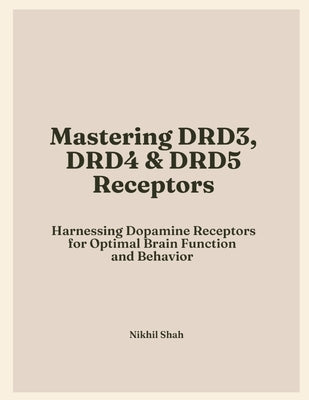 Mastering Dopamine Receptors: Harnessing DRD3, DRD4, and DRD5 for Optimal Brain Function and Behavior by Shah, Sean