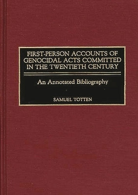 First-Person Accounts of Genocidal Acts Committed in the Twentieth Century: An Annotated Bibliography by Totten, Samuel