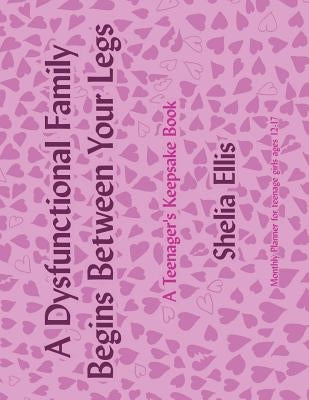 A Dysfunctional Family Begins Between Your Legs: A Teenager's Keepsake Book by Ellis, Shelia