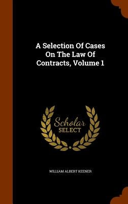 A Selection Of Cases On The Law Of Contracts, Volume 1 by Keener, William Albert