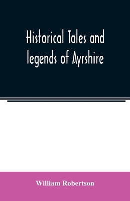 Historical tales and legends of Ayrshire by Robertson, William