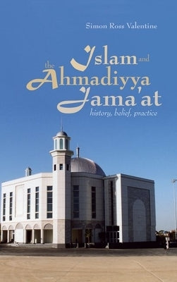 Islam and the Ahmadiyya Jama'at: History, Belief, Practice by Valentine, Simon Ross
