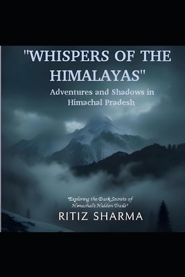 "WHISPERS OF THE HIMALAYAS" Adventures And Shadows in Himachal Pradesh: Exploring the Dark Secrets of Himachal's Hidden Trails by Sharma, Ritiz