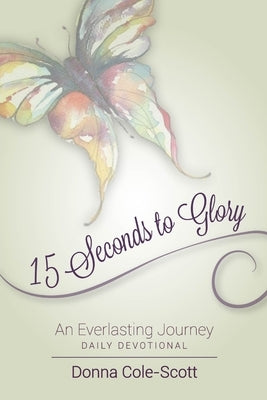15 Seconds to Glory! An Everlasting Journey by Cole-Scott, Donna