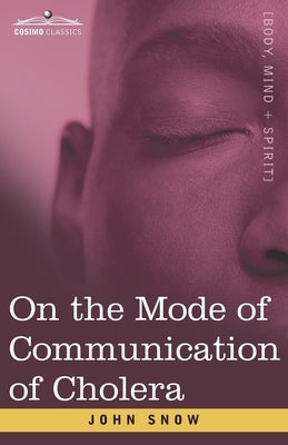 On the Mode of Communication of Cholera: An Essay by The Father of Modern Epidemiology by Snow, John