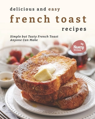 Delicious and Easy French Toast Recipes: Simple but Tasty French Toast Anyone Can Make by Silverman, Nancy