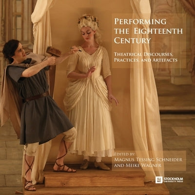 Performing the Eighteenth Century: Theatrical Discourses, Practices, and Artefacts by Schneider, Magnus Tessing
