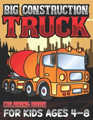 Big Construction Truck Coloring Book for Kids Ages 4-8: Activity Book for Kids, Toddlers, Boys Trucks, Excavators, Crane, Concrete Mixer, Forklift and by Publishing, Big Construction Activity