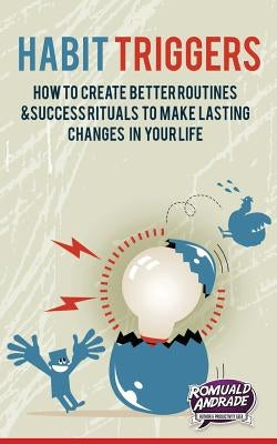 Habit Triggers: How to create better routines and success rituals to make lasting changes in your life by Andrade, Romuald