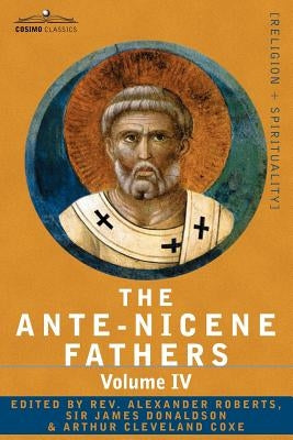 The Ante-Nicene Fathers: The Writings of the Fathers Down to A.D. 325 Volume IV Fathers of the Third Century -Tertullian Part 4; Minucius Felix by Roberts, Reverend Alexander
