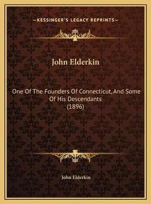 John Elderkin: One Of The Founders Of Connecticut, And Some Of His Descendants (1896) by Elderkin, John
