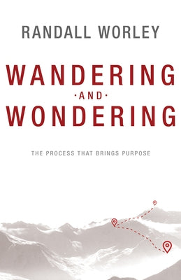 Wandering and Wondering: The Process That Brings Purpose by Worley, Randall