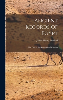 Ancient Records of Egypt: The First to the Seventeenth Dynasties by Breasted, James Henry