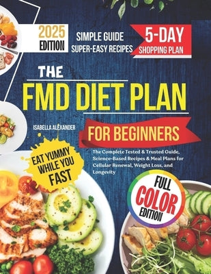 The FMD Diet Plan for Beginners: The Complete Tested & Trusted Guide, Science-Based Recipes & Meal Plans for Cellular Renewal, Weight Loss, and Longev by Alexander, Isabella
