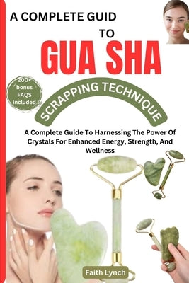 A Complete Guide to Guasha Scrapping Technique: The Complete Guide To Natural Way Of Prevention And Treatment Through Traditional Chinese Medicine Eve by Lynch, Faith