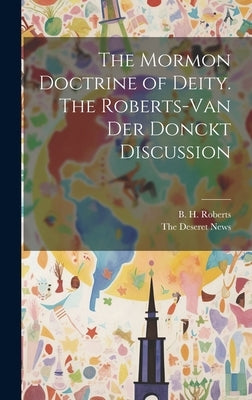 The Mormon Doctrine of Deity. The Roberts-Van Der Donckt Discussion by Roberts, B. H.