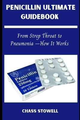 Penicillin Ultimate Guidebook: From Strep Throat to Pneumonia-How It Works by Stowel, Chass