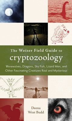 The Weiser Field Guide to Cryptozoology: Werewolves, Dragons, Skyfish, Lizard Men, and Other Fascinating Creatures Real and Mysterious by Budd, Deena West