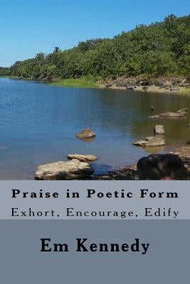 Praise in Poetic Form by Kennedy, Em