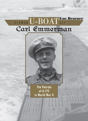 German U-Boat Ace Carl Emmermann: The Patrols of U-172 in World War II by Braeuer, Luc
