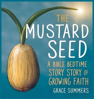 The Mustard Seed: A Bible Bedtime Story of Growing Faith by Summers, Grace