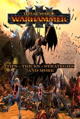 Total War: WARHAMMER III Complete guide and walkthrough: Top Tips, Tricks, Strategies and More by Betty Axelsen