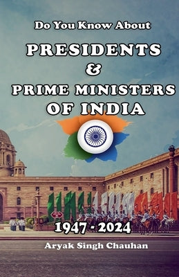 Do You Know About: Presidents & Prime Ministers of India 1947 To 2024 by Chauhan, Aryak Singh