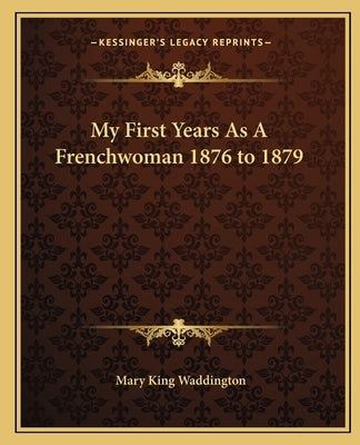 My First Years As A Frenchwoman 1876 to 1879 by Waddington, Mary King