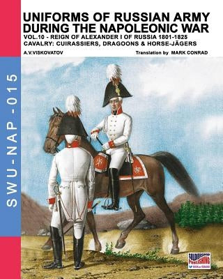 Uniforms of Russian army during the Napoleonic war vol.10: Cavalry: Cuirassiers, Dragoons & Horse-Jägers by Viskovatov, A. V.