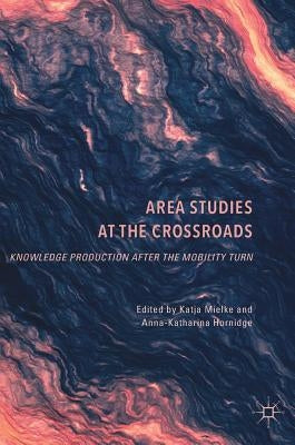 Area Studies at the Crossroads: Knowledge Production After the Mobility Turn by Mielke, Katja
