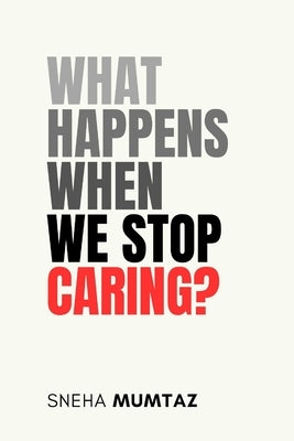 What Happens When We Stop Caring? by Mumtaz, Sneha