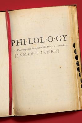 Philology: The Forgotten Origins of the Modern Humanities by Turner, James