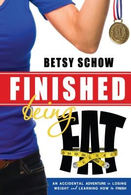 Finished Being Fat: An Accidental Adventure in Losing Weight and Learning How to Finish by Schow, Betsy