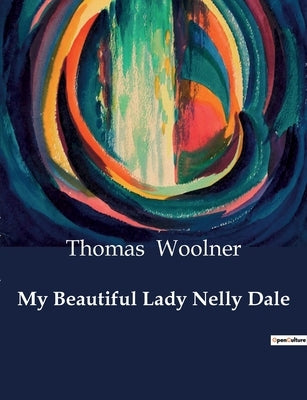 My Beautiful Lady Nelly Dale: A Poetic Exploration of Love, Loss, and Memory by Woolner, Thomas